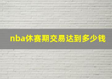 nba休赛期交易达到多少钱