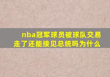 nba冠军球员被球队交易走了还能接见总统吗为什么