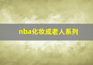 nba化妆成老人系列