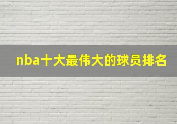 nba十大最伟大的球员排名