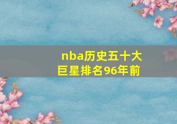 nba历史五十大巨星排名96年前