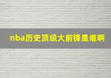 nba历史顶级大前锋是谁啊