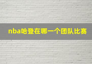 nba哈登在哪一个团队比赛