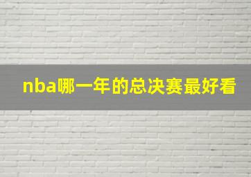 nba哪一年的总决赛最好看