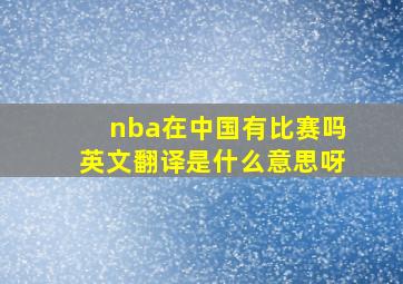 nba在中国有比赛吗英文翻译是什么意思呀