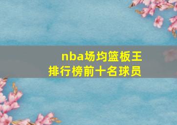 nba场均篮板王排行榜前十名球员