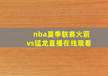 nba夏季联赛火箭vs猛龙直播在线观看