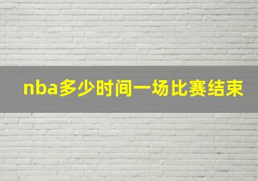 nba多少时间一场比赛结束