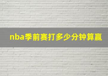 nba季前赛打多少分钟算赢