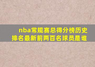 nba常规赛总得分榜历史排名最新前两百名球员是谁