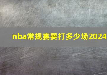 nba常规赛要打多少场2024