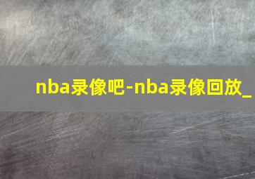 nba录像吧-nba录像回放_