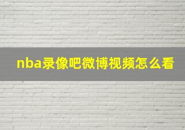 nba录像吧微博视频怎么看