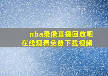 nba录像直播回放吧在线观看免费下载视频