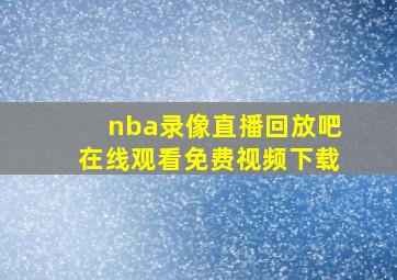 nba录像直播回放吧在线观看免费视频下载