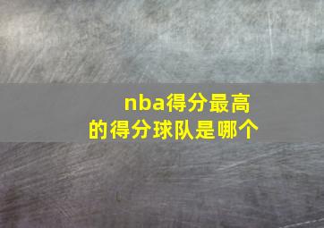 nba得分最高的得分球队是哪个