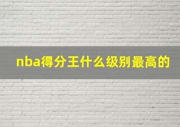 nba得分王什么级别最高的