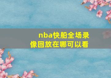 nba快船全场录像回放在哪可以看