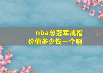 nba总冠军戒指价值多少钱一个啊