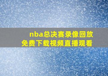 nba总决赛录像回放免费下载视频直播观看