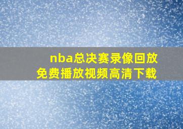 nba总决赛录像回放免费播放视频高清下载