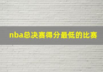 nba总决赛得分最低的比赛