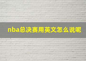 nba总决赛用英文怎么说呢