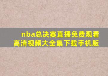 nba总决赛直播免费观看高清视频大全集下载手机版