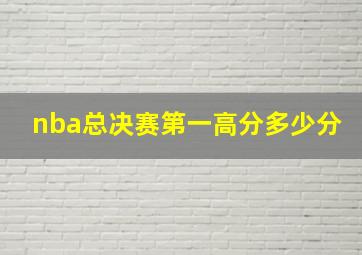 nba总决赛第一高分多少分