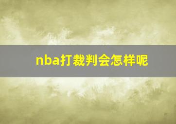 nba打裁判会怎样呢