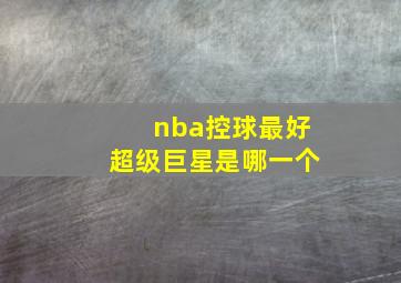 nba控球最好超级巨星是哪一个