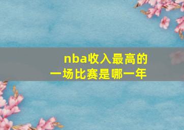 nba收入最高的一场比赛是哪一年