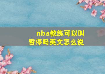 nba教练可以叫暂停吗英文怎么说