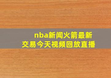 nba新闻火箭最新交易今天视频回放直播