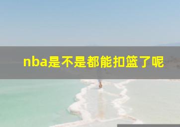 nba是不是都能扣篮了呢