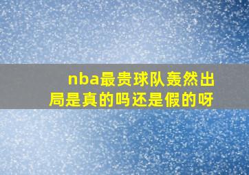 nba最贵球队轰然出局是真的吗还是假的呀