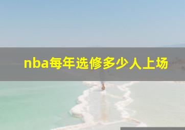 nba每年选修多少人上场