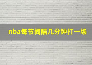 nba每节间隔几分钟打一场