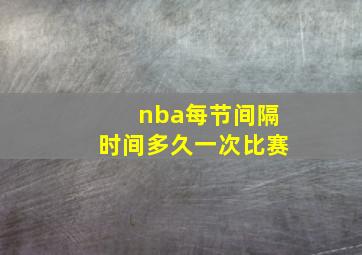 nba每节间隔时间多久一次比赛