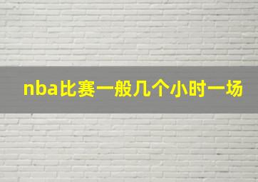 nba比赛一般几个小时一场