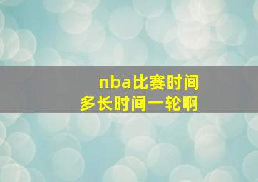 nba比赛时间多长时间一轮啊