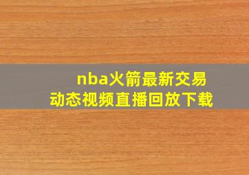 nba火箭最新交易动态视频直播回放下载