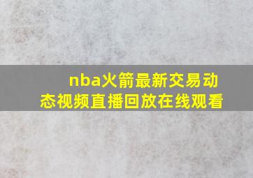 nba火箭最新交易动态视频直播回放在线观看