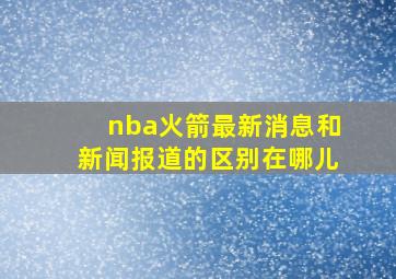 nba火箭最新消息和新闻报道的区别在哪儿