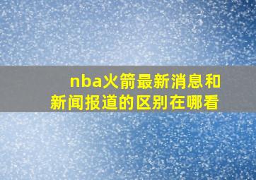 nba火箭最新消息和新闻报道的区别在哪看