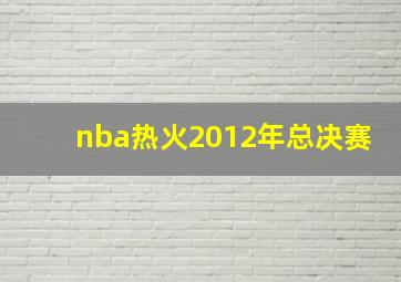 nba热火2012年总决赛