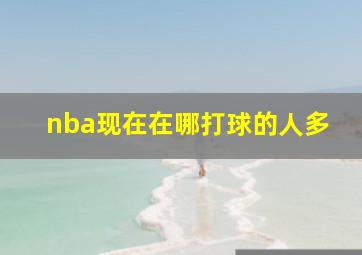 nba现在在哪打球的人多