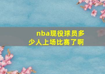 nba现役球员多少人上场比赛了啊