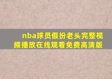 nba球员假扮老头完整视频播放在线观看免费高清版