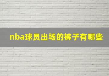 nba球员出场的裤子有哪些